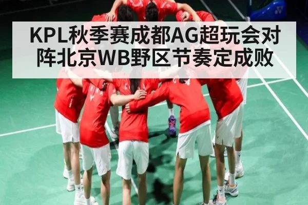 KPL秋季赛成都AG超玩会对阵北京WB野区节奏定成败